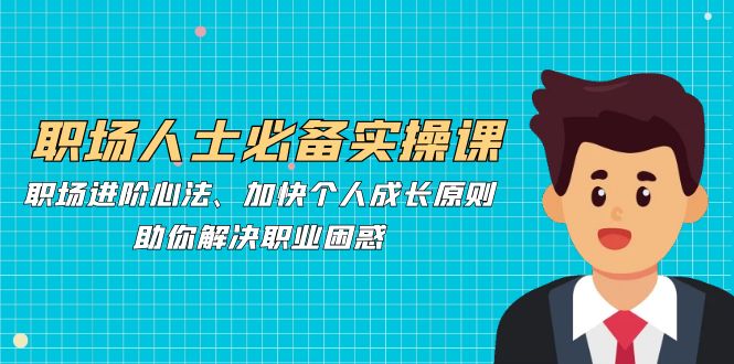 职场人士必备实操课：职场进阶心法、加快个人成长原则，助你解决职业困惑-创新Ovo