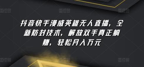 抖音快手漫威英雄无人直播，全新防封技术，解放双手真正躺赚，轻松月入万元【揭秘】-创新Ovo
