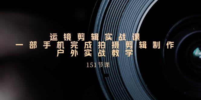 手机运镜剪辑实操课，户外拍摄剪辑制作实战(151节课)-创新Ovo