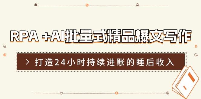 RPA +AI批量式 精品爆文写作  日更实操营，打造24小时持续进账的睡后收入-创新Ovo