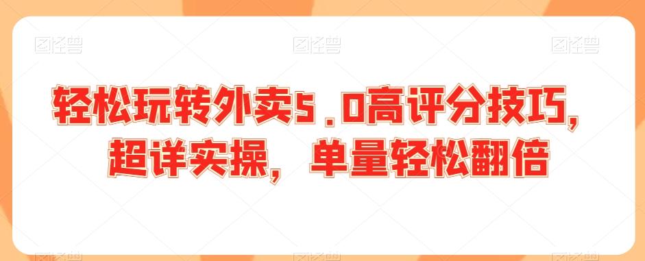 轻松玩转外卖5.0高评分技巧，超详实操，单量轻松翻倍-创新Ovo