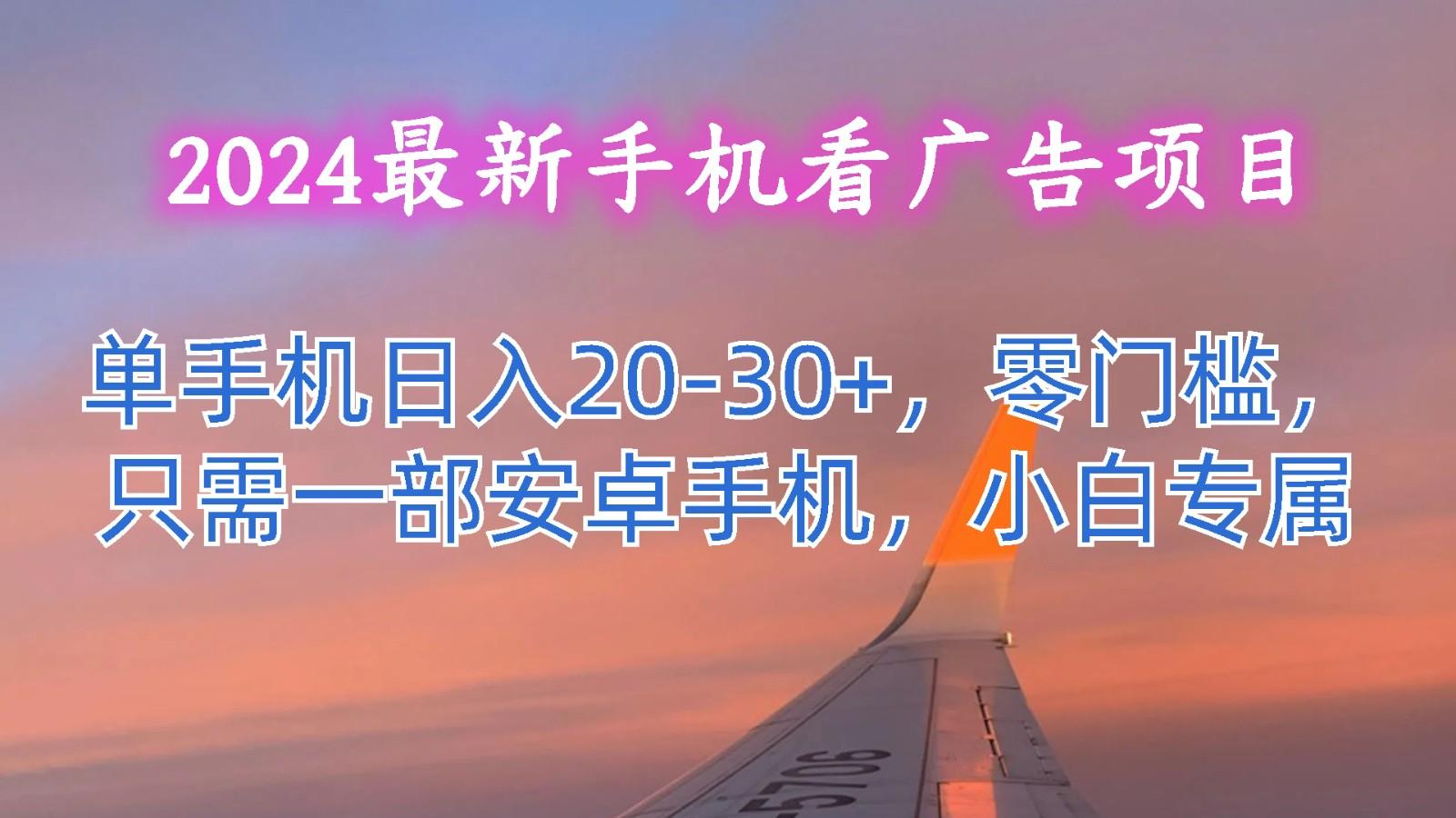 2024最新手机看广告项目，单手机日入20-30+，零门槛，只需一部安卓手机，小白专属-创新Ovo