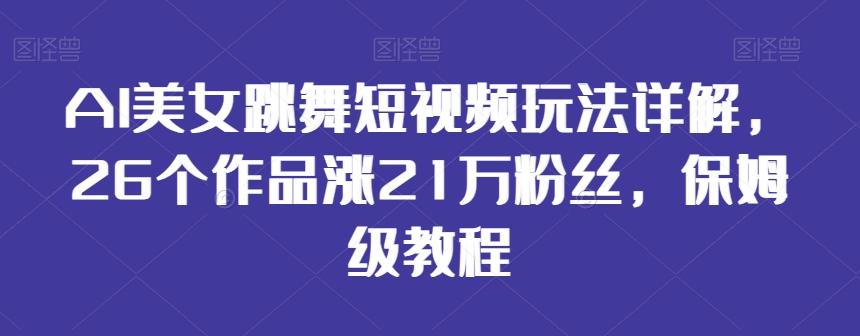 AI美女跳舞短视频玩法详解，26个作品涨21万粉丝，保姆级教程【揭秘】-创新Ovo