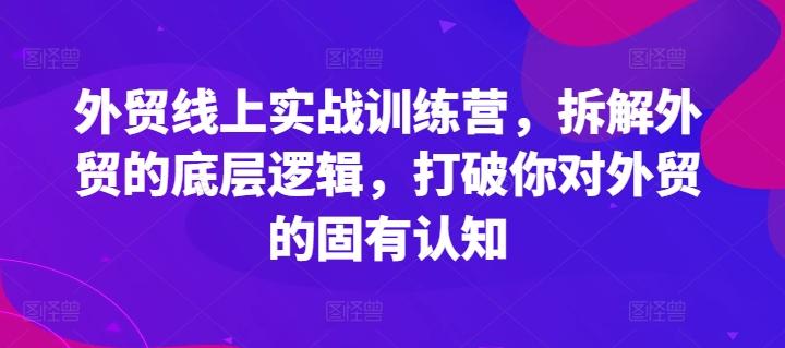 外贸线上实战训练营，拆解外贸的底层逻辑，打破你对外贸的固有认知-创新Ovo