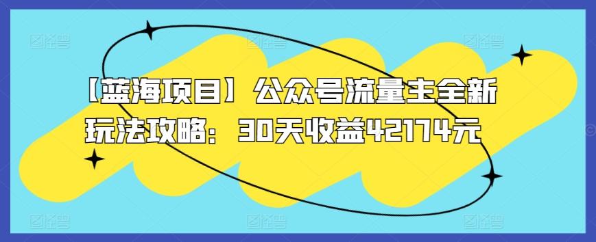 【蓝海项目】公众号流量主全新玩法攻略：30天收益42174元【揭秘】-创新Ovo