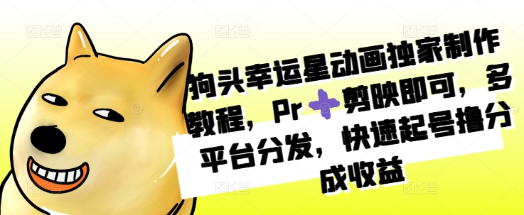 狗头幸运星动画独家制作教程，Pr➕剪映即可，多平台分发，快速起号撸分成收益-创新Ovo