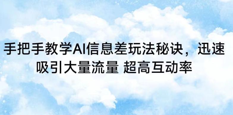 手把手教学AI信息差玩法秘诀，迅速吸引大量流量，超高互动率【揭秘】-创新Ovo