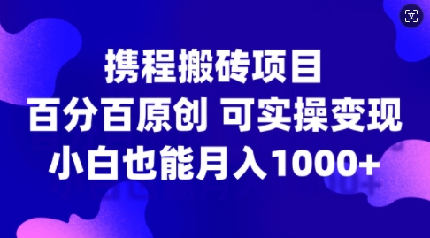 携程搬砖项目，百分百原创，可实操变现，新手小白月入1k+【揭秘】-创新Ovo