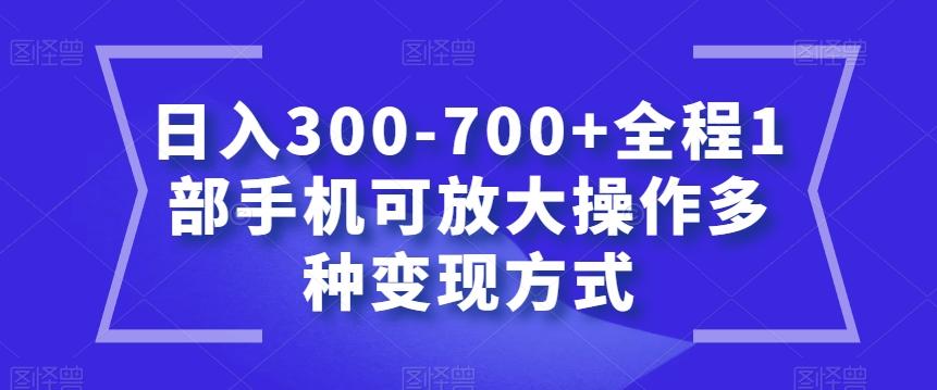 日入300-700+全程1部手机可放大操作多种变现方式【揭秘】-创新Ovo
