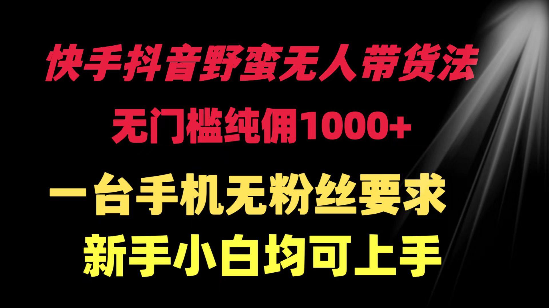 (9552期)快手抖音野蛮无人带货法 无门槛纯佣1000+ 一台手机无粉丝要求新手小白…-创新Ovo
