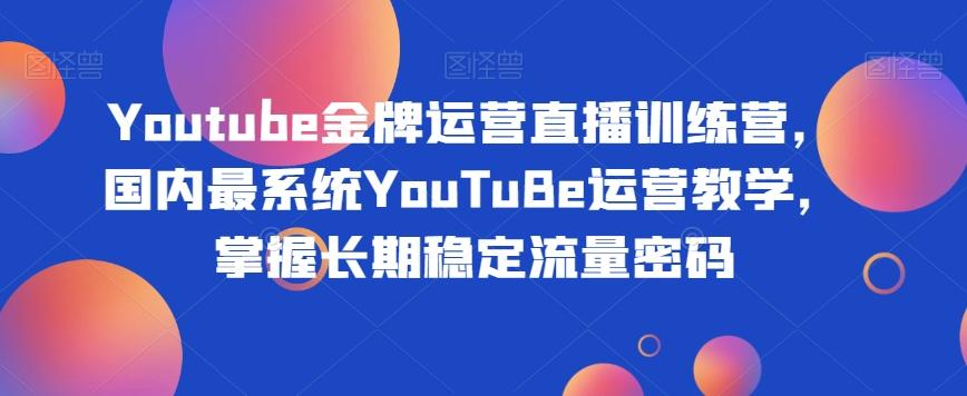 Youtube金牌运营直播训练营，国内最系统YouTuBe运营教学，掌握长期稳定流量密码-创新Ovo