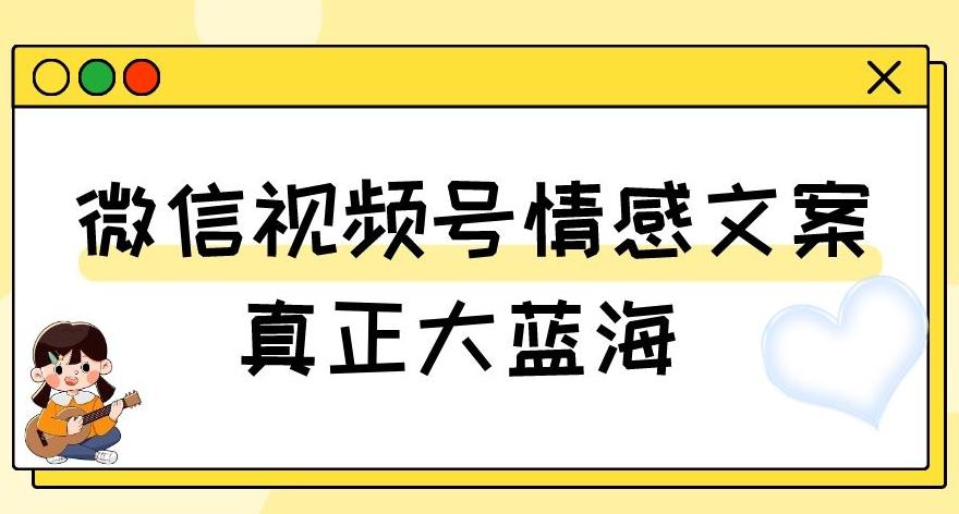 视频号情感文案，真正大蓝海，简单操作，新手小白轻松上手（教程+素材）【揭秘】-创新Ovo