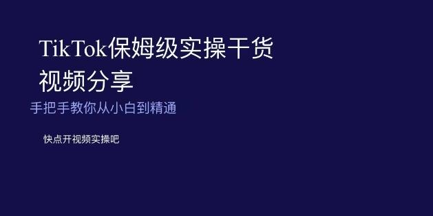 TikTok保姆级实操干货视频分享，手把手教你从小白到精通-创新Ovo