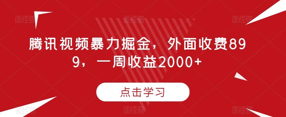 腾讯视频暴力掘金，外面收费899，一周收益2000+【揭秘】-创新Ovo