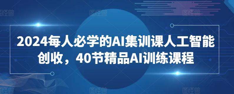 2024每人必学的AI集训课人工智能创收，40节精品AI训练课程-创新Ovo