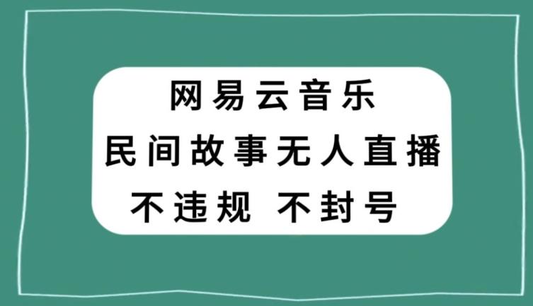 网易云民间故事无人直播，零投入低风险、人人可做【揭秘】-创新Ovo
