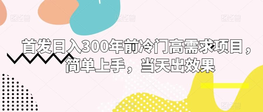 首发日入300年前冷门高需求项目，简单上手，当天出效果-创新Ovo