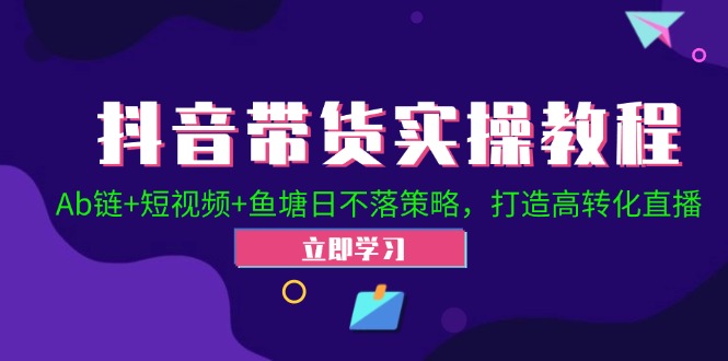 抖音带货实操教程！Ab链+短视频+鱼塘日不落策略，打造高转化直播-创新Ovo