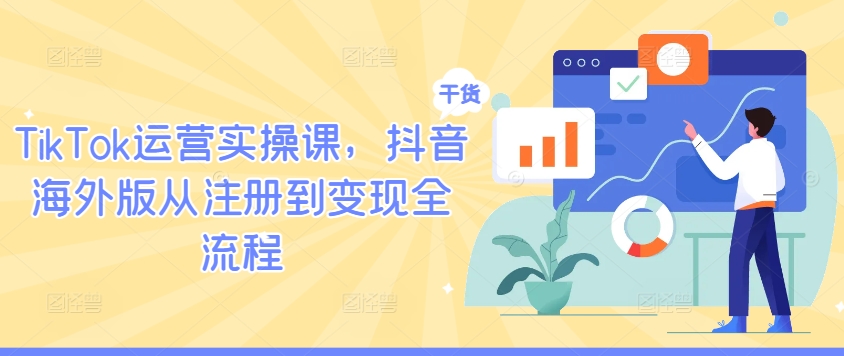 TikTok运营实操课，抖音海外版从注册到变现全流程-创新Ovo