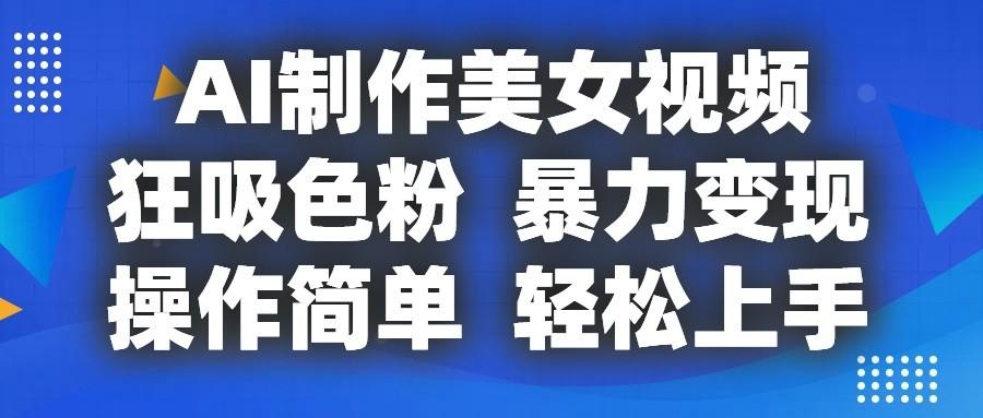 AI制作美女视频，狂吸色粉，暴力变现，操作简单，小白也能轻松上手-创新Ovo