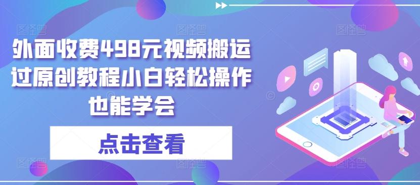 外面收费498元视频搬运过原创教程小白轻松操作也能学会【揭秘】-创新Ovo