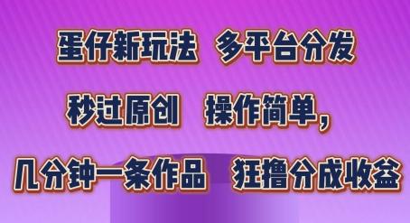 蛋仔新玩法，多平台分发，秒过原创，操作简单，几分钟一条作品，狂撸分成收益【揭秘】-创新Ovo