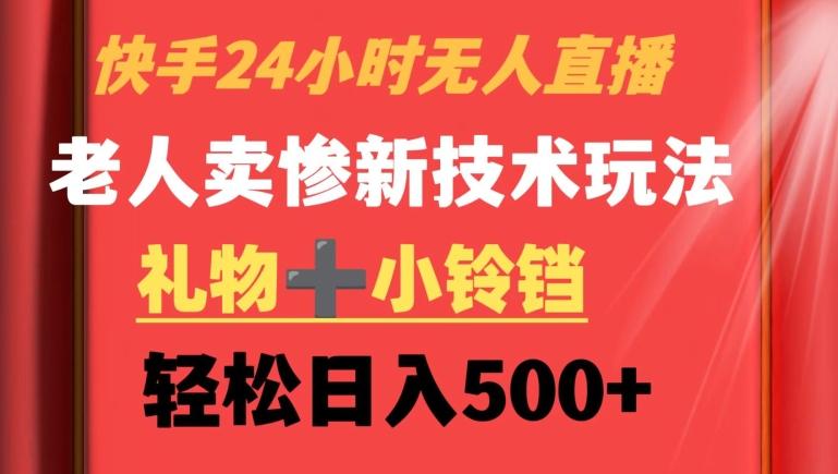 快手24小时无人直播，老人卖惨最新技术玩法，礼物+小铃铛，轻松日入500+【揭秘】-创新Ovo
