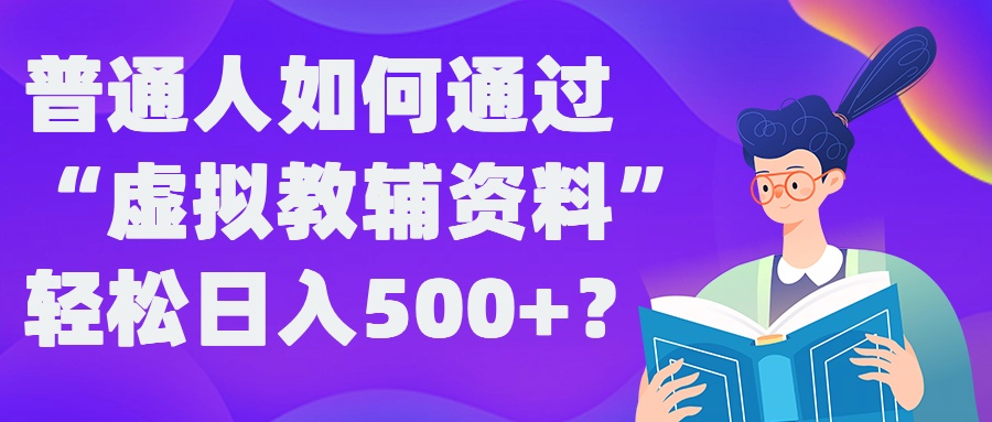 普通人如何通过“虚拟教辅”资料轻松日入500+?揭秘稳定玩法-创新Ovo