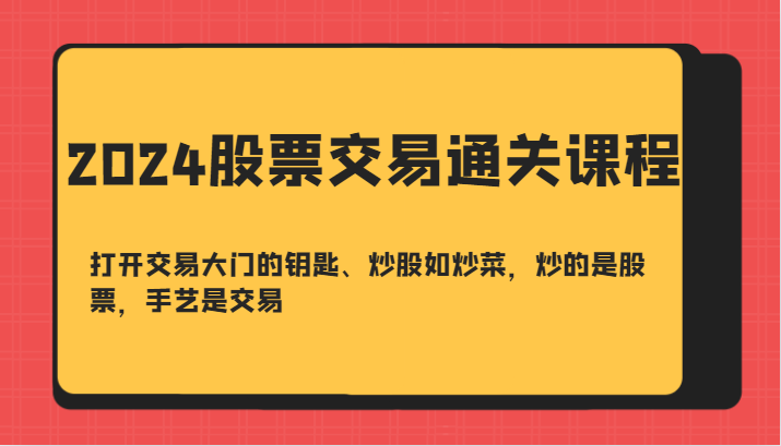 2024股票交易通关课-打开交易大门的钥匙、炒股如炒菜，炒的是股票，手艺是交易-创新Ovo