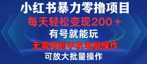 小红书暴力零撸项目，有号就能玩，单号每天变现1到15元，可放大批量操作，无需手机电脑操作【揭秘】-创新Ovo