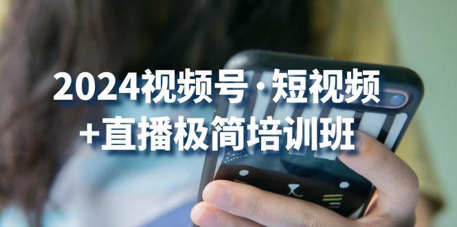 2024视频号·短视频+直播极简培训班：抓住视频号风口，流量红利-创新Ovo