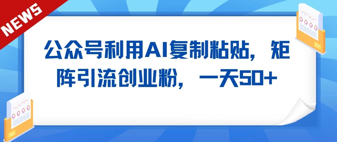 公众号利用AI工具复制粘贴矩阵引流创业粉，一天50+-创新Ovo