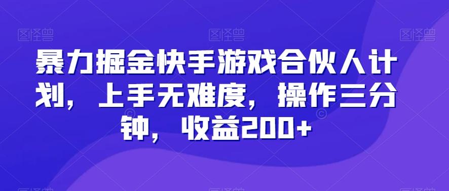 暴力掘金快手游戏合伙人计划，上手无难度，操作三分钟，收益200+-创新Ovo