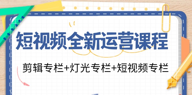 短视频全新运营课程：剪辑专栏+灯光专栏+短视频专栏(23节课)-创新Ovo