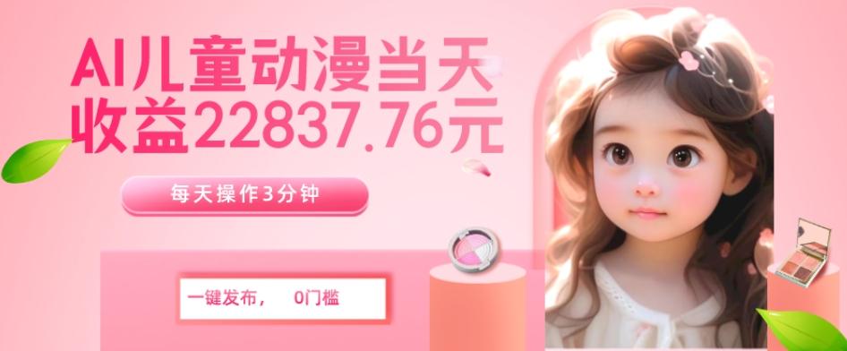 AI儿童动漫、当天收益22837.76元？每天仅需3分钟、无脑搬运、一键生成-创新Ovo