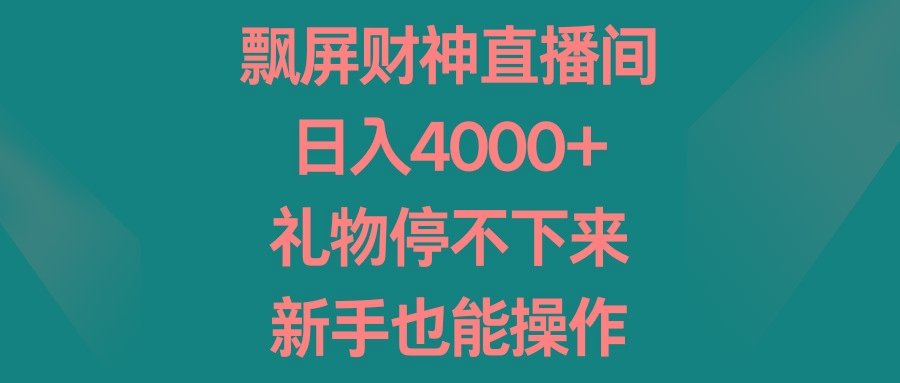 飘屏财神直播间，日入4000+，礼物停不下来，新手也能操作-创新Ovo