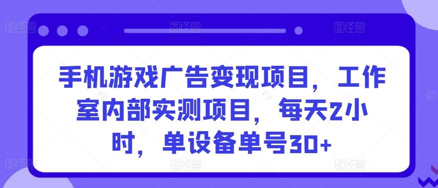 手机游戏广告变现项目，工作室内部实测项目，每天2小时，单设备单号30+【揭秘】-创新Ovo