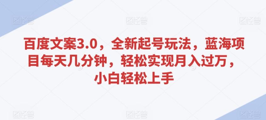 百度文案3.0，全新起号玩法，蓝海项目每天几分钟，轻松实现月入过万，小白轻松上手【揭秘】-创新Ovo