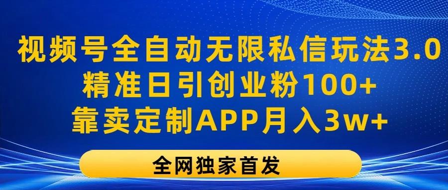 视频号全自动无限私信玩法3.0，精准日引创业粉100+，靠卖定制APP月入3w+-创新Ovo