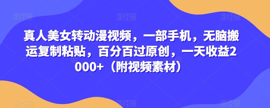 真人美女转动漫视频，一部手机，无脑搬运复制粘贴，百分百过原创，一天收益2000+（附视频素材）【揭秘】-创新Ovo