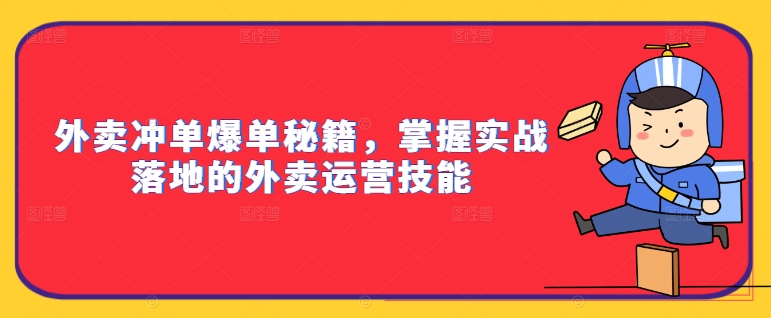 外卖冲单爆单秘籍，掌握实战落地的外卖运营技能-创新Ovo