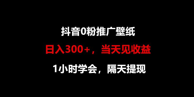 日入300+，抖音0粉推广壁纸，1小时学会，当天见收益，隔天提现-创新Ovo