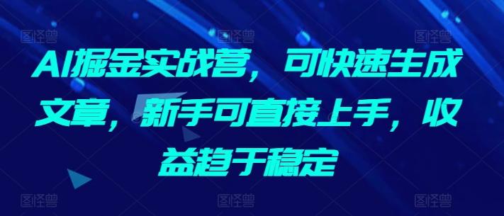 AI掘金实战营，可快速生成文章，新手可直接上手，收益趋于稳定-创新Ovo
