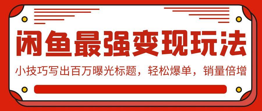 (9606期)闲鱼最强变现玩法：小技巧写出百万曝光标题，轻松爆单，销量倍增-创新Ovo