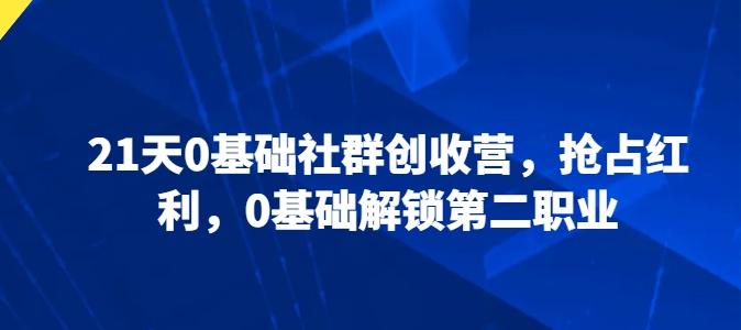 21天0基础社群创收营，抢占红利，0基础解锁第二职业-创新Ovo