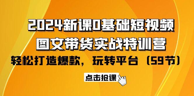(9911期)2024新课0基础短视频+图文带货实战特训营：玩转平台，轻松打造爆款(59节)-创新Ovo