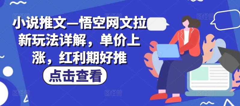小说推文—悟空网文拉新玩法详解，单价上涨，红利期好推-创新Ovo