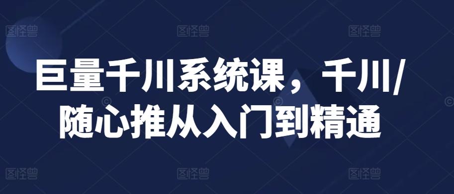 巨量千川系统课，千川/随心推从入门到精通-创新Ovo