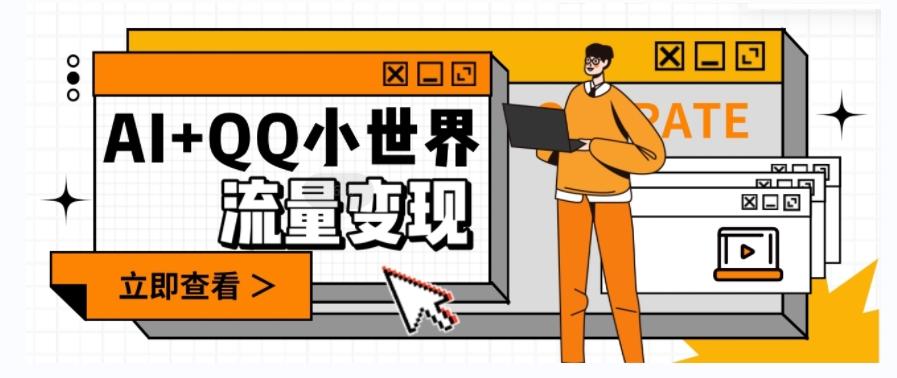 AI+QQ小世界流量变现项目，视频非常容易爆，教程简单无脑，收益非常可观-创新Ovo