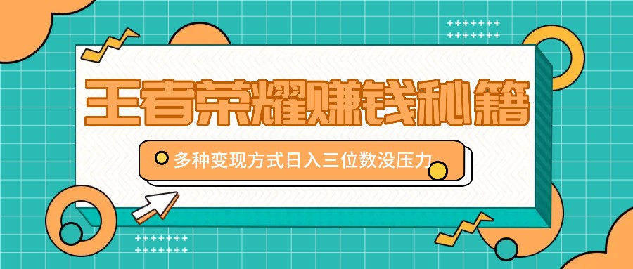 王者荣耀赚钱秘籍，多种变现方式，日入三位数没压力【附送资料】-创新Ovo